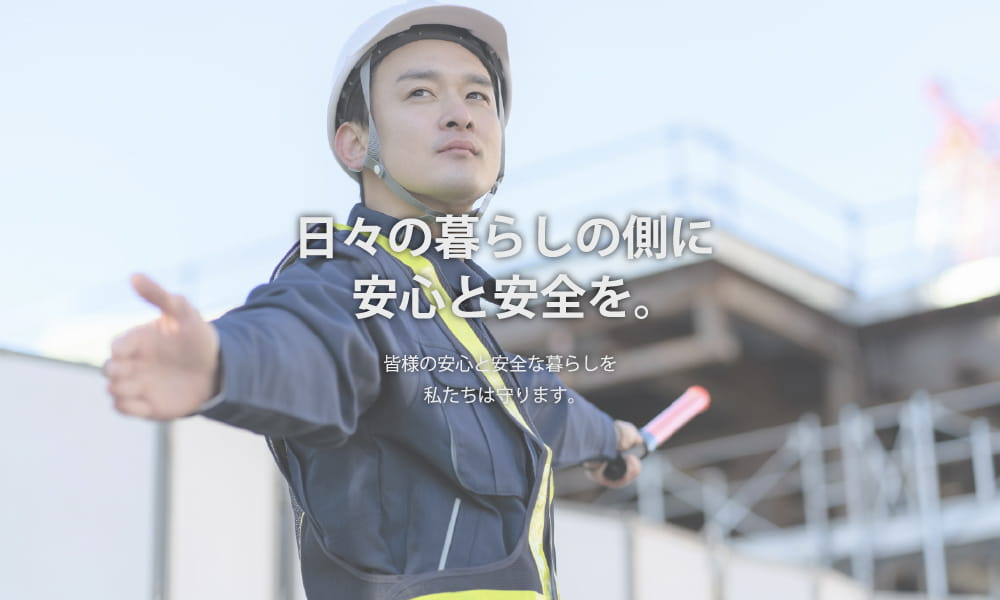 日々の暮らしの側に安心と安全を。皆様の安心と安全な暮らしを私たちは守ります。