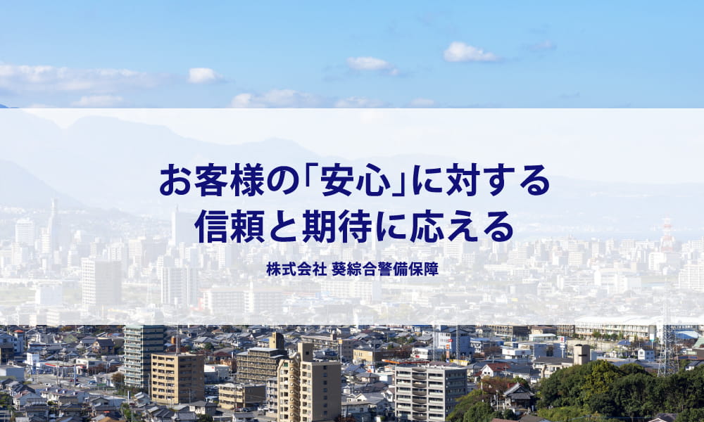 お客様の「安心」に対する信頼と期待に応える 株式会社 葵綜合警備保障
